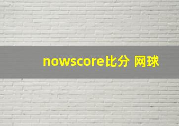 nowscore比分 网球